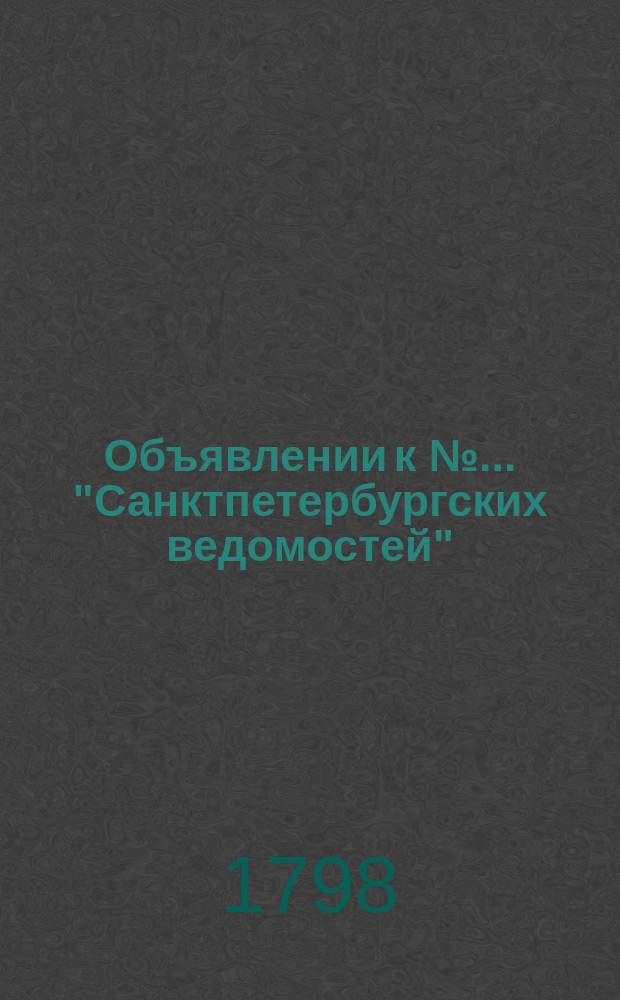 Объявлении к № ... "Санктпетербургских ведомостей" : [Казенные. Подряды]. 1798, к № 25 (26 марта)
