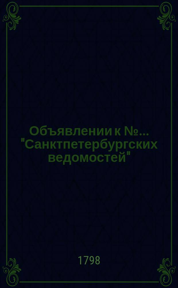 Объявлении к № ... "Санктпетербургских ведомостей" : [Казенные. Подряды]. 1798, к № 32 (20 апр.)