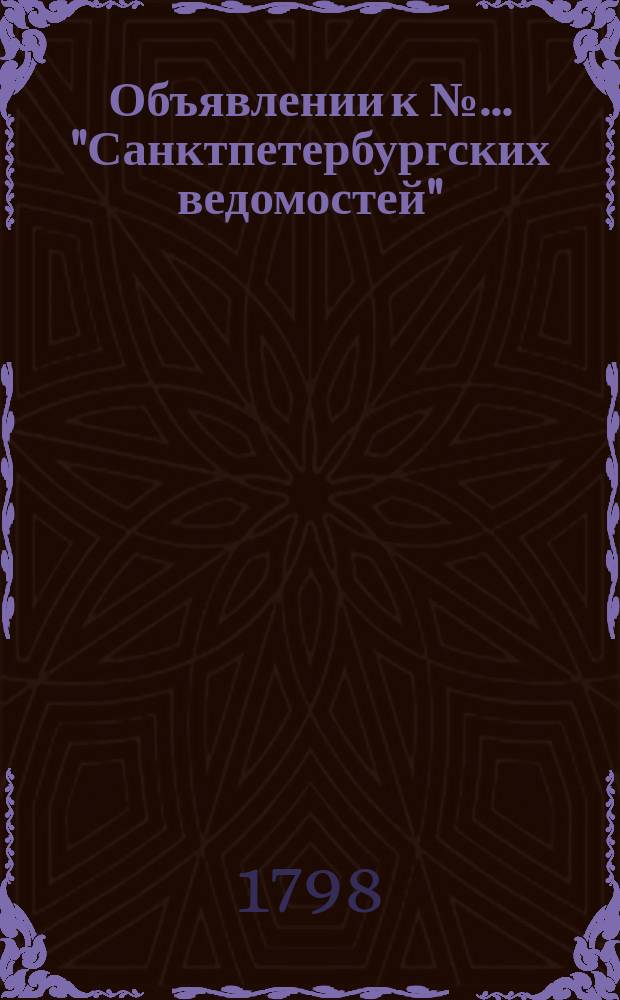 Объявлении к № ... "Санктпетербургских ведомостей" : [Казенные. Подряды]. 1798, к № 37 (7 мая)