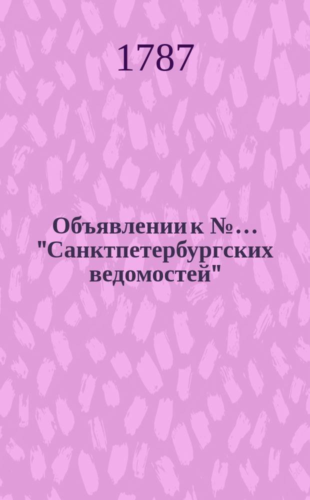 Объявлении к №… "Санктпетербургских ведомостей" : [От разных судебных мест]. 1787, № 7 (22 янв.)