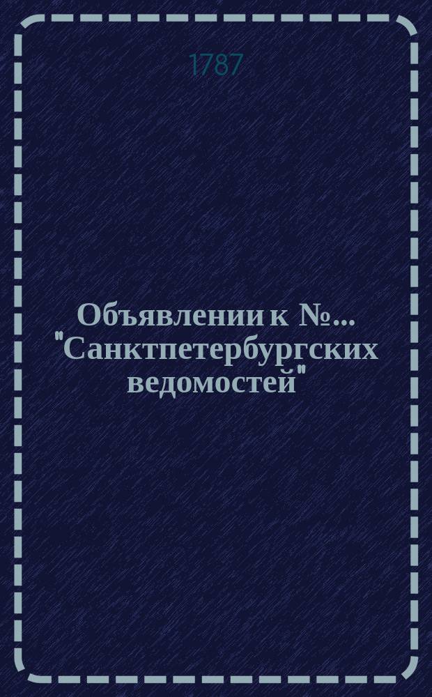 Объявлении к №… "Санктпетербургских ведомостей" : [От разных судебных мест]. 1787, № 11 (5 фев.)