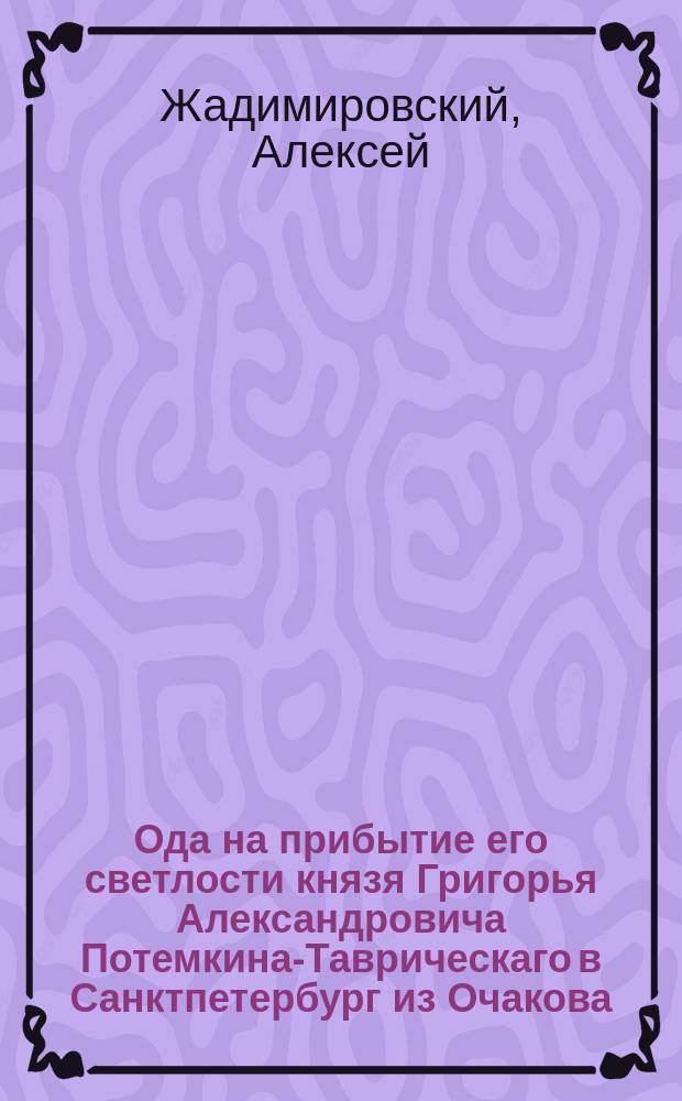 Ода на прибытие его светлости князя Григорья Александровича Потемкина-Таврическаго в Санктпетербург из Очакова
