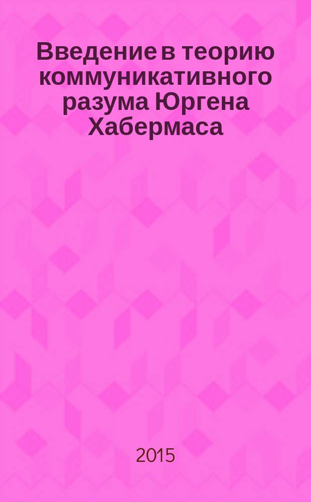 Введение в теорию коммуникативного разума Юргена Хабермаса : текст лекций для магистров и аспирантов гуманитарного направления