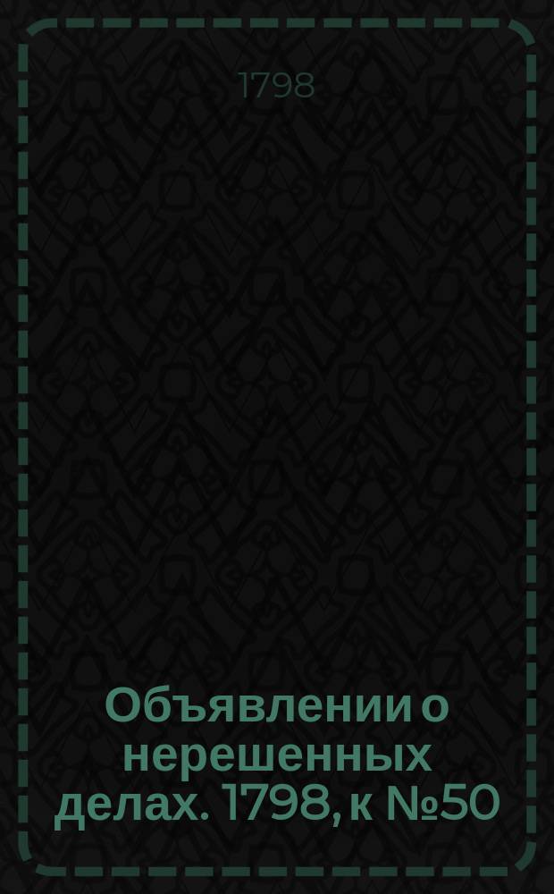 Объявлении о нерешенных делах. 1798, к № 50 (22 июня)