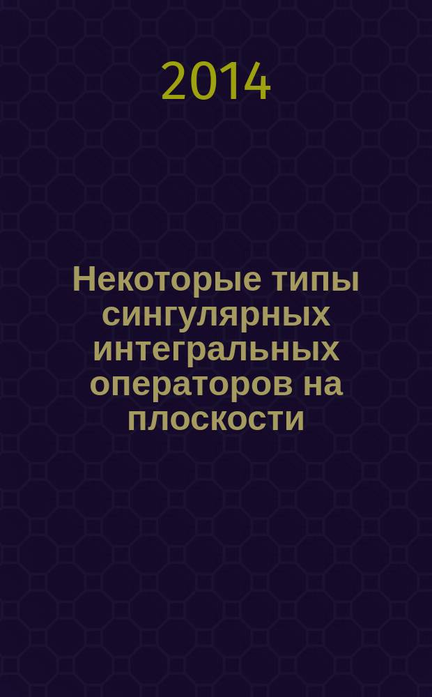 Некоторые типы сингулярных интегральных операторов на плоскости : автореферат диссертации на соискание ученой степени кандидата физико-математических наук : специальность 01.01.01 <Вещественный, комплексный и функциональный анализ>