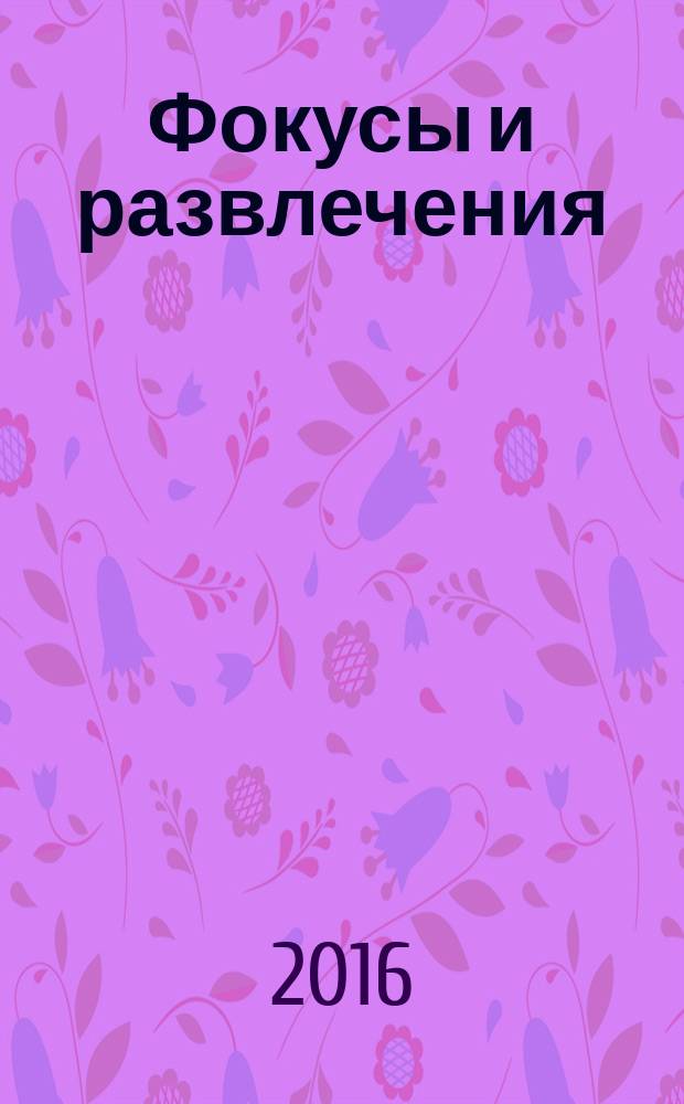 Фокусы и развлечения : чудо нашего века, числа-великаны, между делом : сбрник : для школьников средних классов, студентов и учащихся техникумов