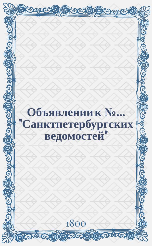 Объявлении к № ... "Санктпетербургских ведомостей" : [Казенные. Подряды]. 1800, к № 90 (9 нояб.)
