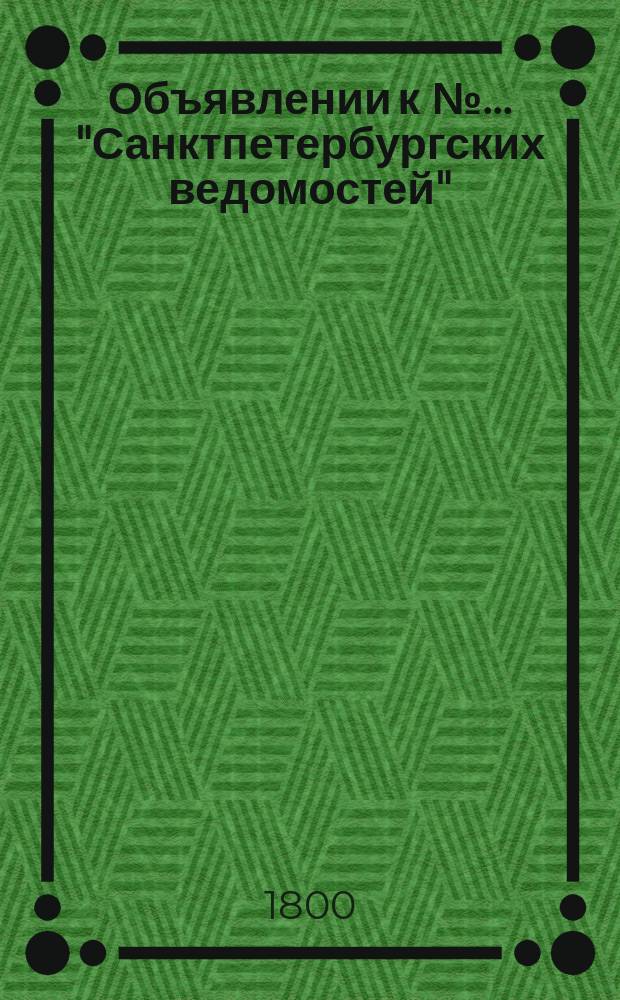 Объявлении к № ... "Санктпетербургских ведомостей" : [Казенные. Подряды]. 1800, к № 91 (13 нояб.)