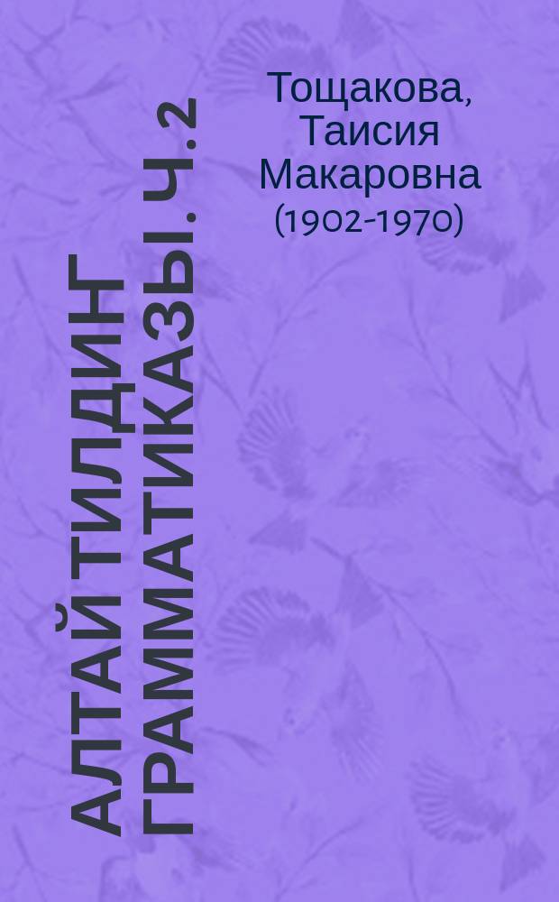 Алтай тилдиҥ грамматиказы. Ч. 2 = Учебник алтайского языка