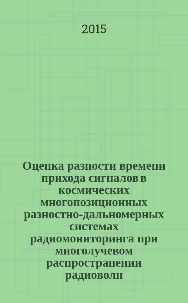 Оценка разности времени прихода сигналов в космических многопозиционных разностно-дальномерных системах радиомониторинга при многолучевом распространении радиоволн : автореферат диссертации на соискание ученой степени кандидата технических наук : специальность 05.12.14 <Радиолокация и радионавигация>