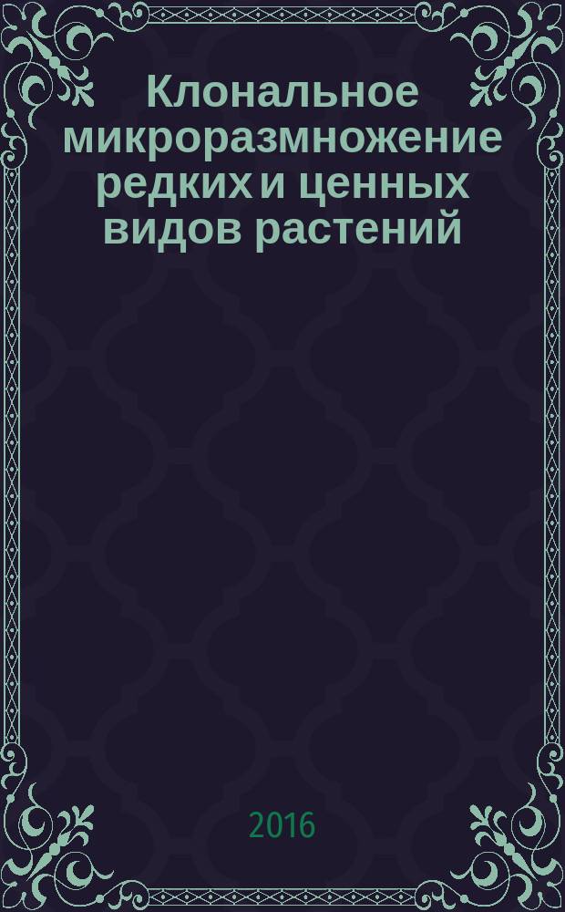 Клональное микроразмножение редких и ценных видов растений : учебно-методическое пособие