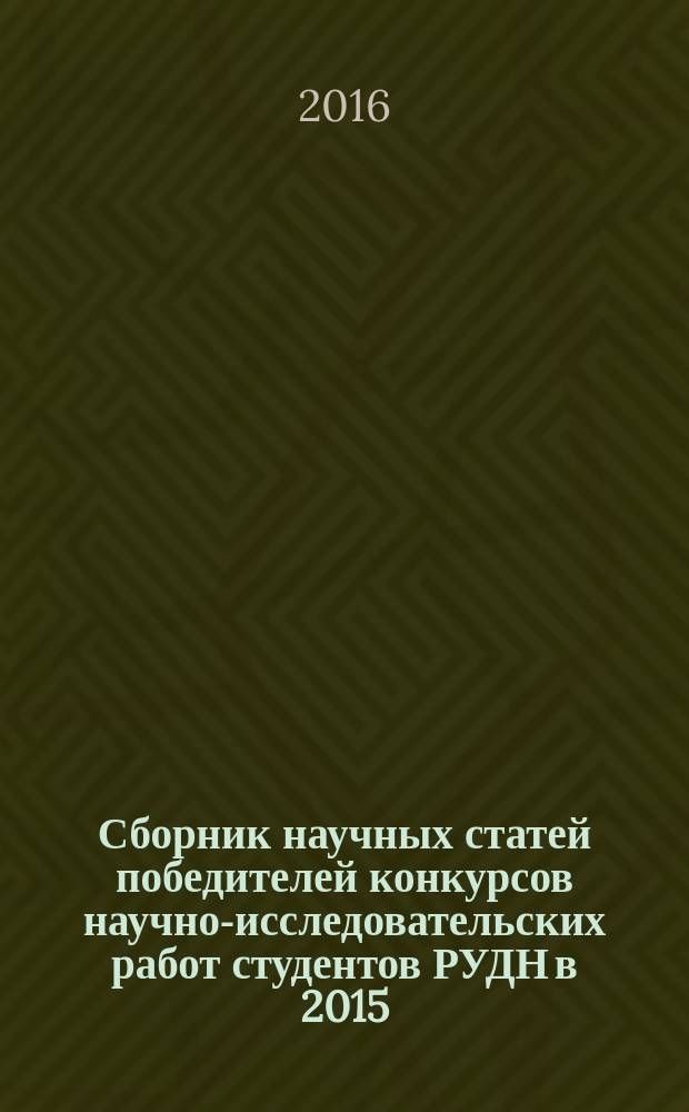 Сборник научных статей победителей конкурсов научно-исследовательских работ студентов РУДН в 2015/2016 учебном году, [сведения о которых указаны в предисловии и отображены в добавочных записях коллективного автора]