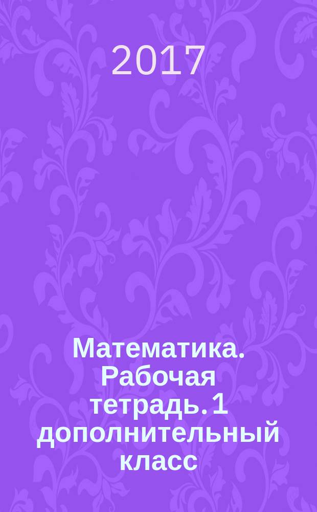 Математика. Рабочая тетрадь. 1 дополнительный класс : учебное пособие для общеобразовательных организаций, реализующих адаптированные основные общеобразовательные программы : в 2 ч. Ч. 2