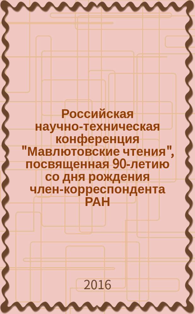 Российская научно-техническая конференция "Мавлютовские чтения", посвященная 90-летию со дня рождения член-корреспондента РАН, доктора технических наук, профессора Рыфата Рахматулловича Мавлютова, 21-24 марта 2016 года : [материалы в 7 т.]. Т. 3 : Механика процесов деформирования и разрушения вязкоупругопластических тел