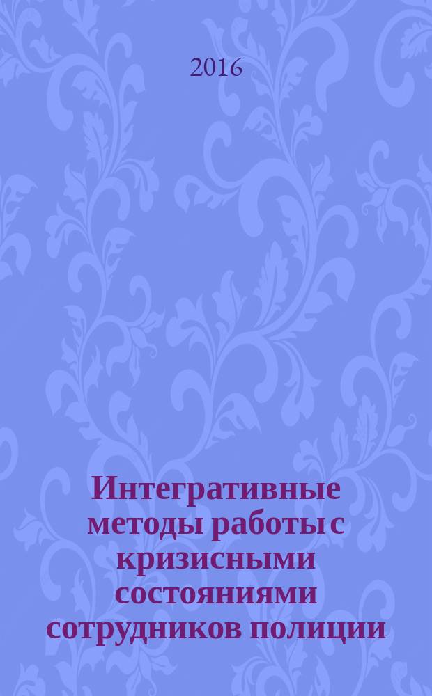 Интегративные методы работы с кризисными состояниями сотрудников полиции (диагностика и коррекция) : учебное пособие