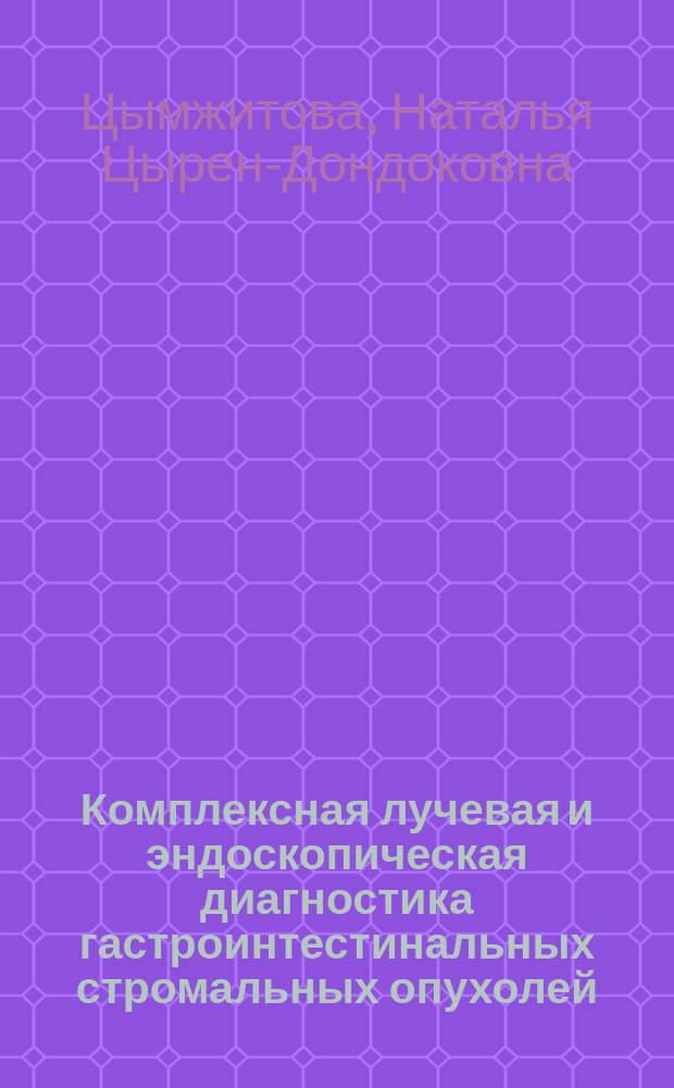 Комплексная лучевая и эндоскопическая диагностика гастроинтестинальных стромальных опухолей : автореферат диссертации на соискание ученой степени кандидата медицинских наук : специальность 14.01.12 <Онкология> : специальность 14.01.13 <Лучевая диагностика, лучевая терапия>