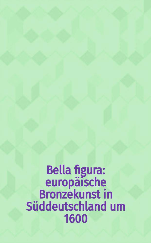 Bella figura : europäische Bronzekunst in Süddeutschland um 1600 : anlässlich der Ausstellung, vom 6. Februar bis 25. Mai 2015 im Bayerischen Nationalmuseum, München = Европейское бронзовое искусство в Южной Германии в 1600 году