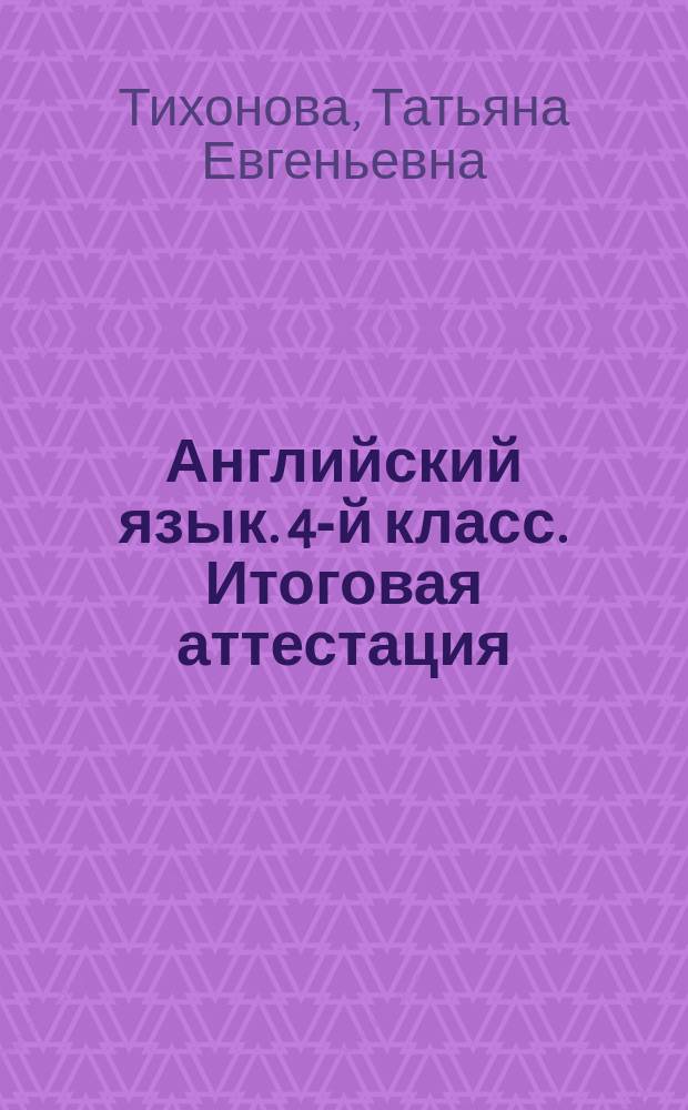 Английский язык. 4-й класс. Итоговая аттестация : чтение, письмо, лексика, грамматика, аудирование : учебно-методическое пособие