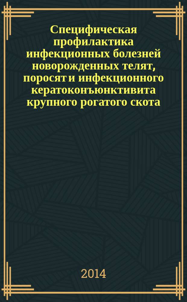 Специфическая профилактика инфекционных болезней новорожденных телят, поросят и инфекционного кератоконъюнктивита крупного рогатого скота : автореферат диссертации на соискание ученой степени доктора биологических наук : специальность 06.02.02 <Ветеринарная микробиология, вирусология, эпизоотология, микология с микотоксикологией и иммунология>