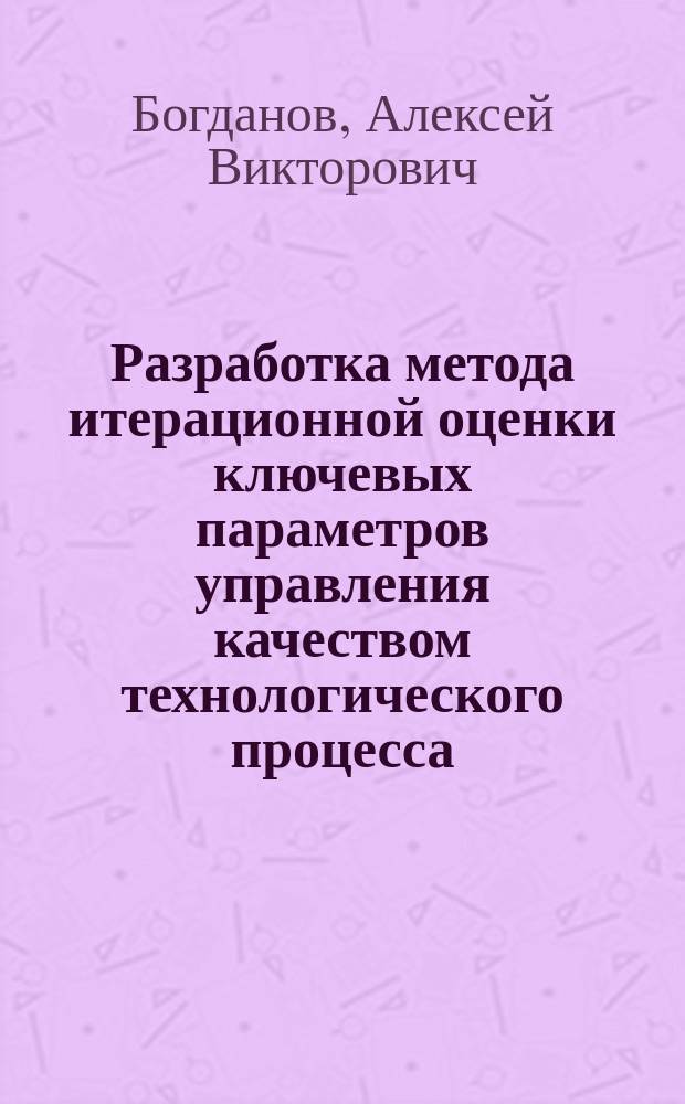 Разработка метода итерационной оценки ключевых параметров управления качеством технологического процесса : автореферат дис. на соиск. уч. степ. кандидата технических наук : специальность 05.02.23 <стандартизация>