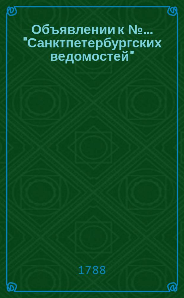 Объявлении к № ... "Санктпетербургских ведомостей" : [Казенные. Подряды]. 1788, № 14 (18 фев.)