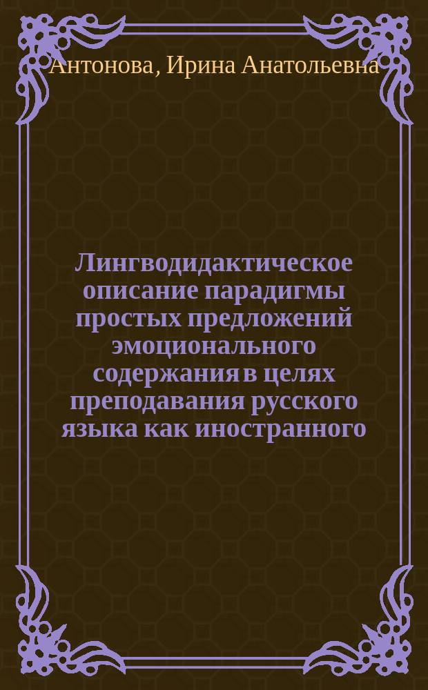 Лингводидактическое описание парадигмы простых предложений эмоционального содержания в целях преподавания русского языка как иностранного : автореферат диссертации на соискание ученой степени кандидата педагогических наук : специальность 13.00.02 <Теория и методика обучения и воспитания>