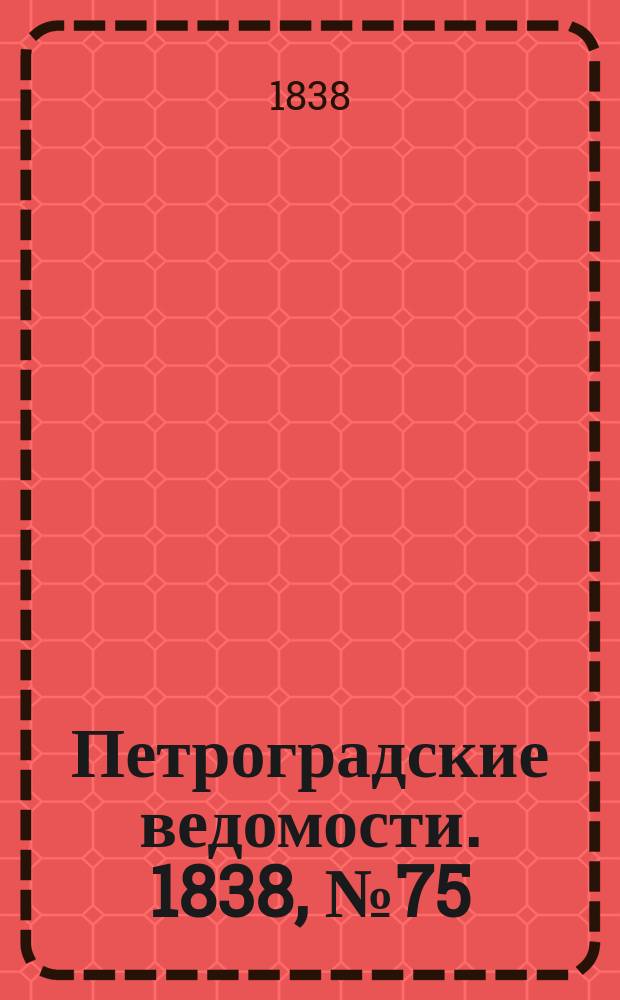 Петроградские ведомости. 1838, № 75 (8 апр.)