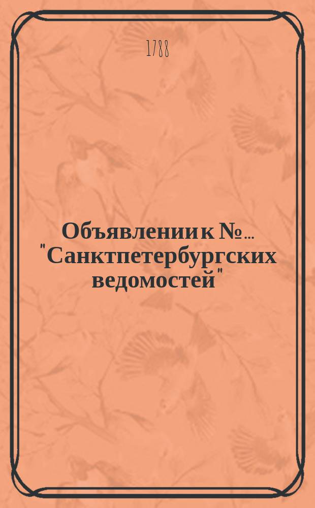 Объявлении к № ... "Санктпетербургских ведомостей" : [Казенные. Подряды]. 1788, № 17 (29 фев.)