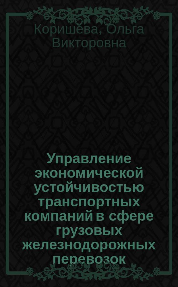Управление экономической устойчивостью транспортных компаний в сфере грузовых железнодорожных перевозок : автореферат диссертации на соискание ученой степени кандидата экономических наук : специальность 08.00.05 <Экономика и управление народным хозяйством>