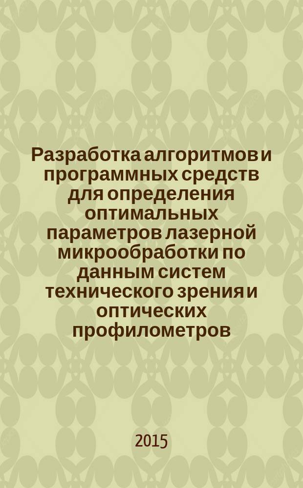 Разработка алгоритмов и программных средств для определения оптимальных параметров лазерной микрообработки по данным систем технического зрения и оптических профилометров : автореферат диссертации на соискание ученой степени кандидата технических наук : специальность 05.13.18 <Математическое моделирование, численные методы и комплексы программ>