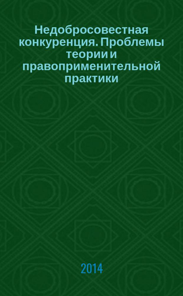 Недобросовестная конкуренция. Проблемы теории и правоприменительной практики : сборник материалов всероссийской научно-практической конференции, 24 сентября 2014 года