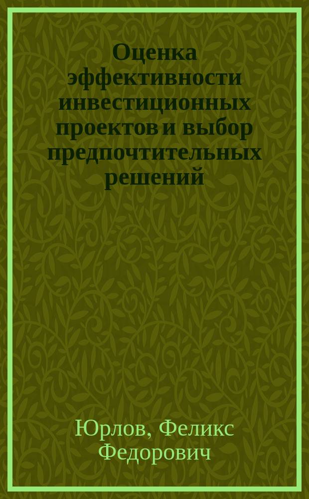 Оценка эффективности инвестиционных проектов и выбор предпочтительных решений : учебное электронное издание комбинированного распространения