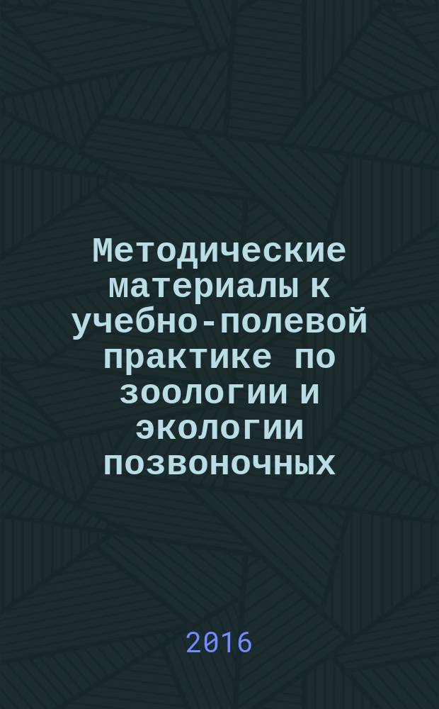 Методические материалы к учебно-полевой практике по зоологии и экологии позвоночных : учебно-методическое пособие для полевой практики по зоологии позвоночных животных для студентов педагогического отделения биологического факультета