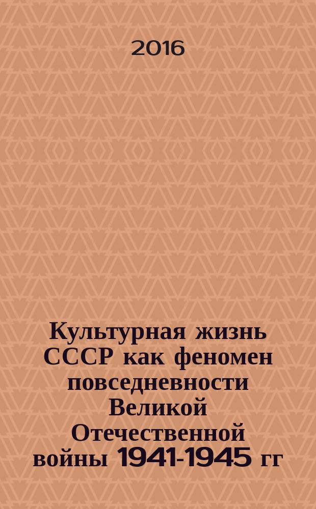 Культурная жизнь СССР как феномен повседневности Великой Отечественной войны 1941-1945 гг.