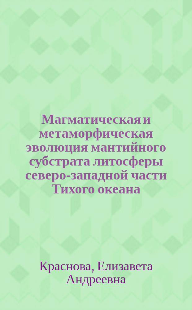 Магматическая и метаморфическая эволюция мантийного субстрата литосферы северо-западной части Тихого океана : автореферат диссертации на соискание ученой степени кандидата геолого-минералогических наук : специальность 25.00.09 <Геохимия, геохимические методы поисков полезных ископаемых>