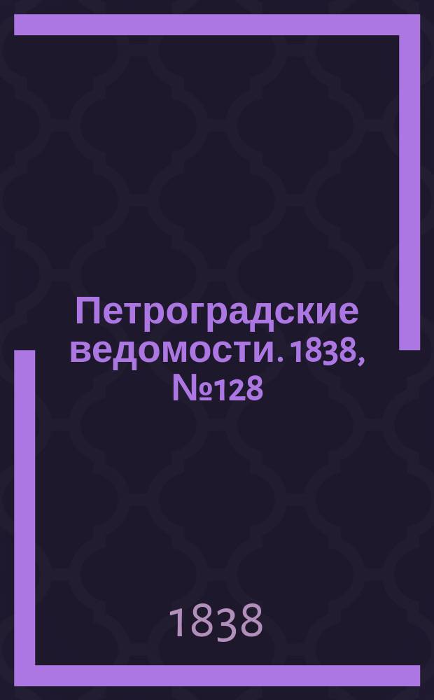 Петроградские ведомости. 1838, № 128 (11 июня)