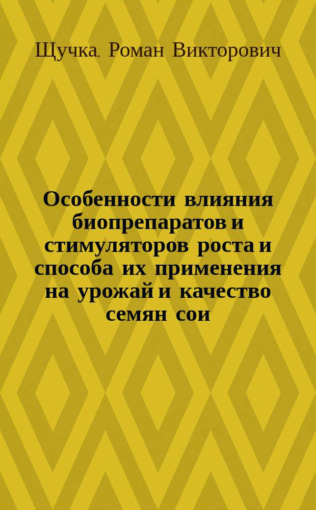 Особенности влияния биопрепаратов и стимуляторов роста и способа их применения на урожай и качество семян сои : монография