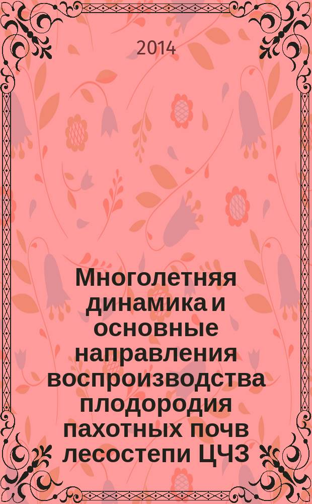 Многолетняя динамика и основные направления воспроизводства плодородия пахотных почв лесостепи ЦЧЗ : монография