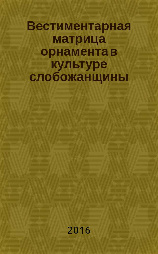 Вестиментарная матрица орнамента в культуре слобожанщины : материалы III всероссийской научно-практической конференции, 29 апреля 2016 года