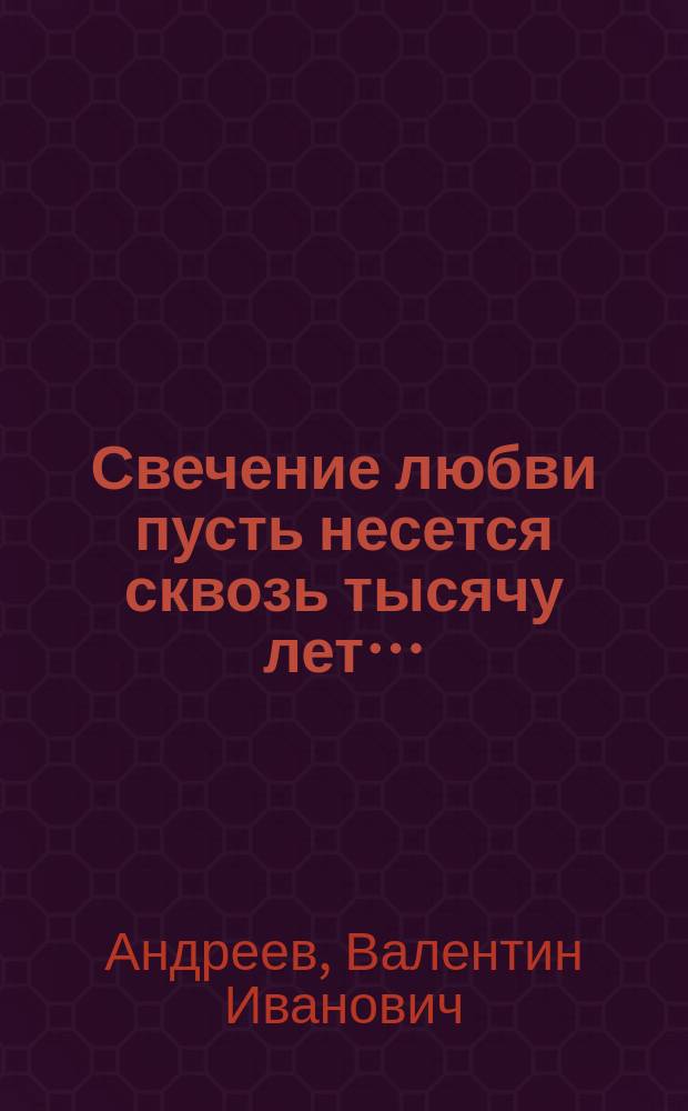 Свечение любви пусть несется сквозь тысячу лет&hellip; : поэтическая тетрадь