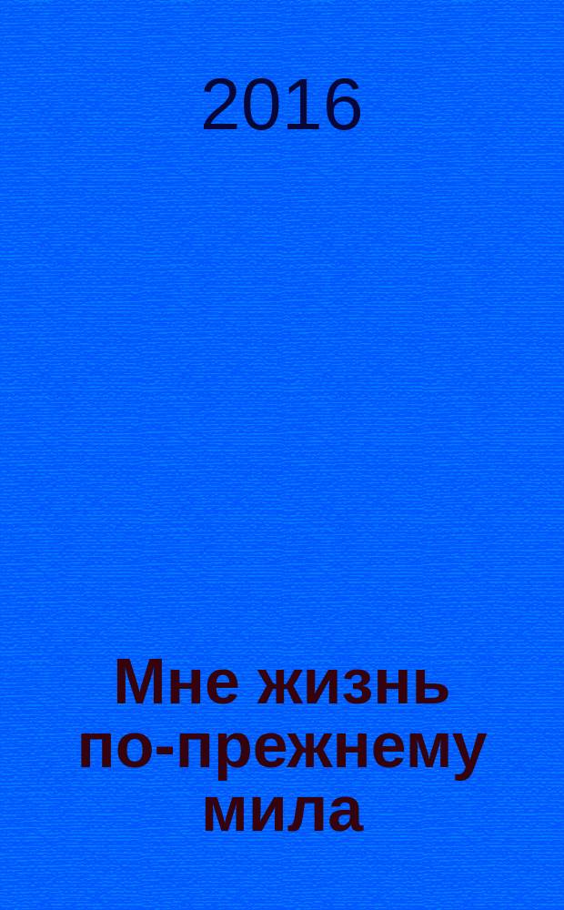 Мне жизнь по-прежнему мила : стихи