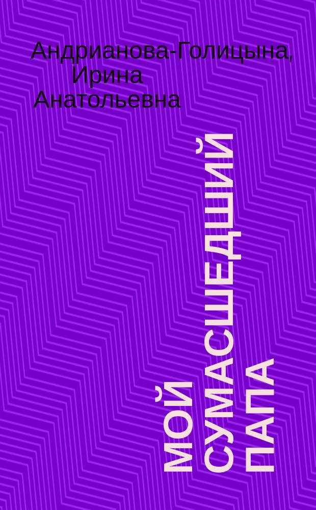 Мой сумасшедший папа : повести : трилогия