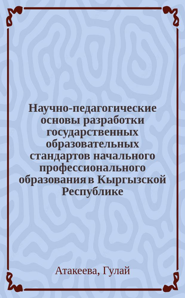 Научно-педагогические основы разработки государственных образовательных стандартов начального профессионального образования в Кыргызской Республике : автореферат диссертации на соискание ученой степени кандидата педагогических наук : специальность 13.00.08 - Теория и методика профессионального образования