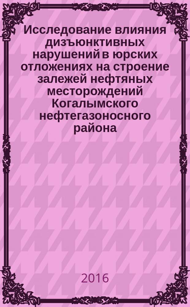 Исследование влияния дизъюнктивных нарушений в юрских отложениях на строение залежей нефтяных месторождений Когалымского нефтегазоносного района : автореферат диссертации на соискание ученой степени кандидата геолого-минералогических наук : специальность 25.00.12 <Геология, поиски и разведка нефтяных и газовых месторождений>