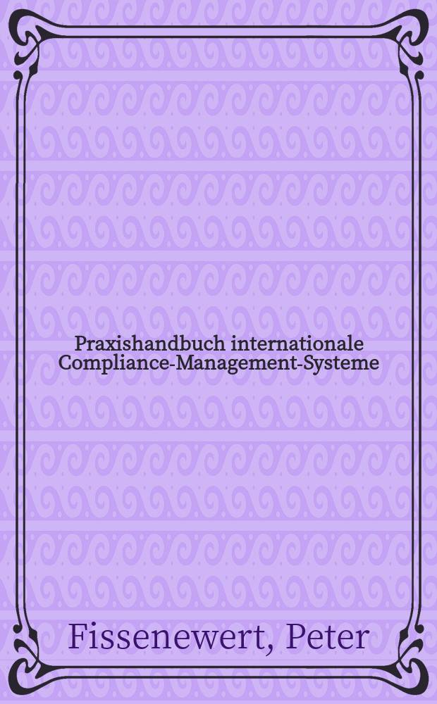 Praxishandbuch internationale Compliance-Management-Systeme : Grundsätze - Checklisten - Zertifizierung gemäß ISO 19600 = Практичесткое руководство по системе международного согласованного управления