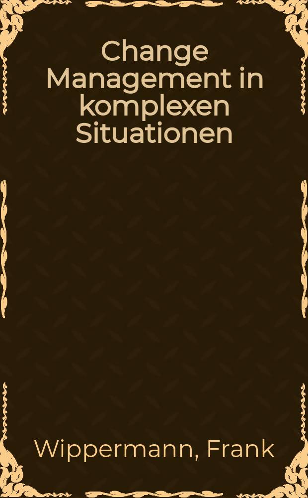 Change Management in komplexen Situationen : Werkzeuge - Organisation - Führung = Изменения управления в сложных ситуациях