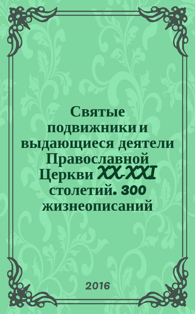 Святые подвижники и выдающиеся деятели Православной Церкви XX-XXI столетий. 300 жизнеописаний. Православный календарь 2017.