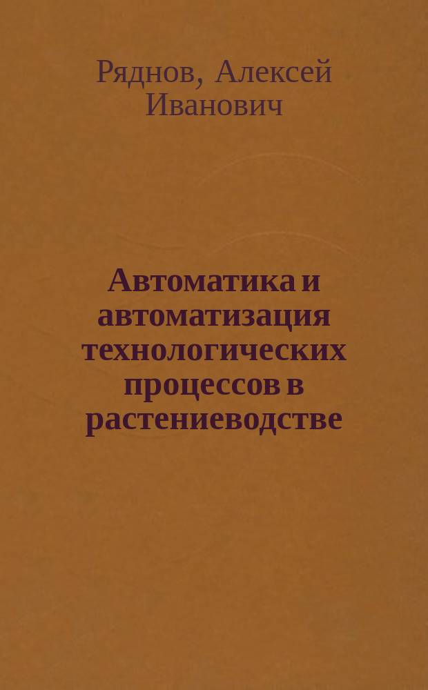 Автоматика и автоматизация технологических процессов в растениеводстве : учебное пособие : для формирования профессиональных компетенций при подготовке бакалавров по напрвлению "Агроинженерия"