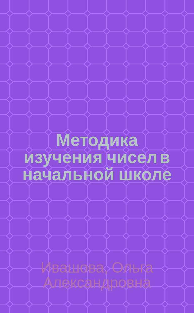 Методика изучения чисел в начальной школе : учебно-методическое пособие