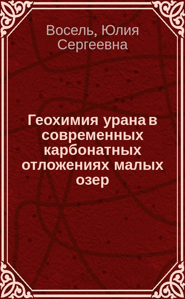 Геохимия урана в современных карбонатных отложениях малых озер (формы нахождения и изотопные отношения ²³⁴U/²³⁸U) : автореферат диссертации на соискание ученой степени кандидата геолого-минералогических наук : специальность 25.00.09 <Геохимия, геохимические методы поисков полезных ископаемых>